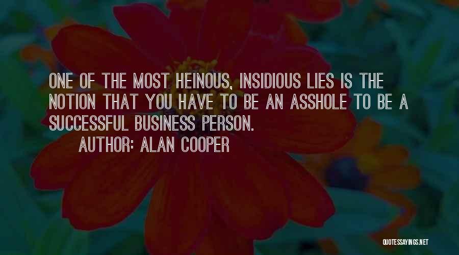 Alan Cooper Quotes: One Of The Most Heinous, Insidious Lies Is The Notion That You Have To Be An Asshole To Be A