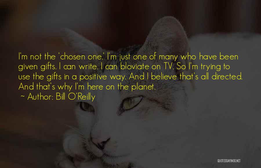 Bill O'Reilly Quotes: I'm Not The 'chosen One.' I'm Just One Of Many Who Have Been Given Gifts. I Can Write. I Can