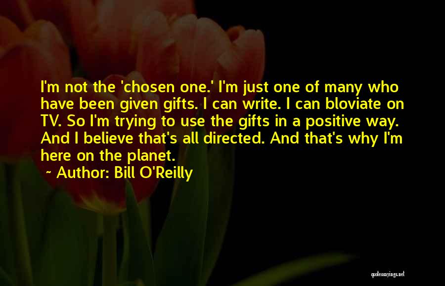 Bill O'Reilly Quotes: I'm Not The 'chosen One.' I'm Just One Of Many Who Have Been Given Gifts. I Can Write. I Can