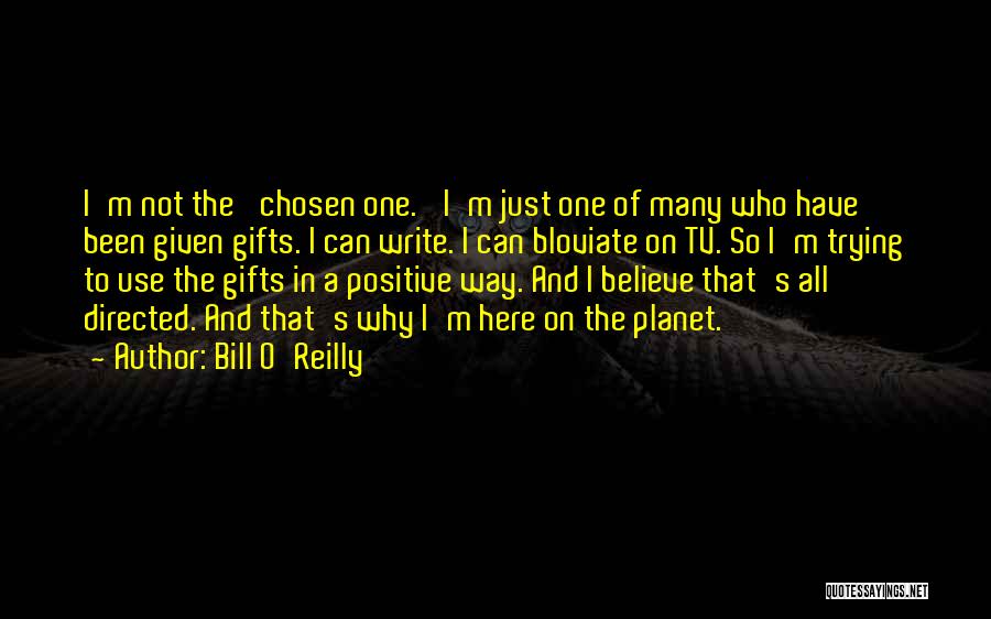 Bill O'Reilly Quotes: I'm Not The 'chosen One.' I'm Just One Of Many Who Have Been Given Gifts. I Can Write. I Can