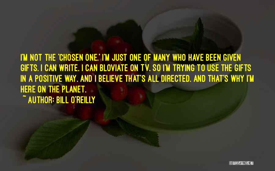 Bill O'Reilly Quotes: I'm Not The 'chosen One.' I'm Just One Of Many Who Have Been Given Gifts. I Can Write. I Can