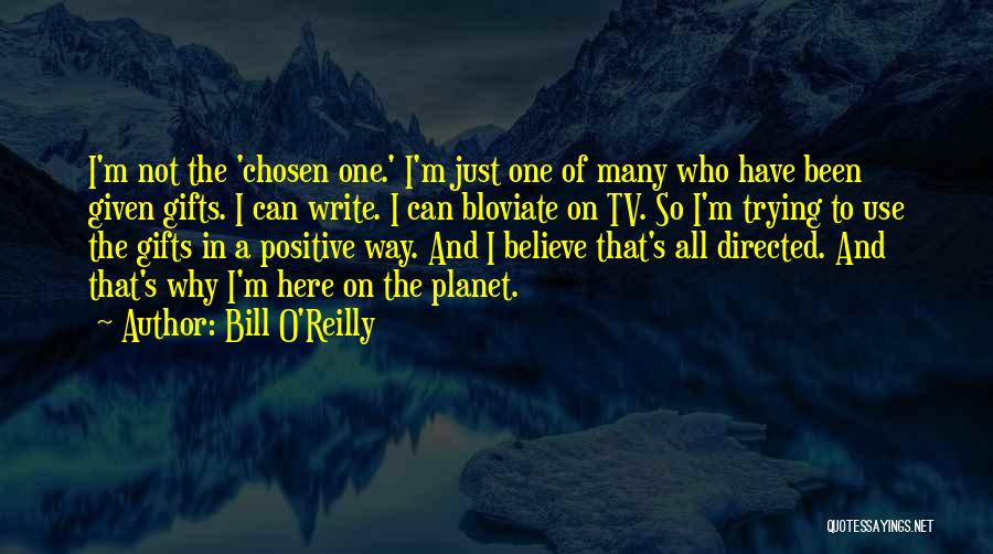 Bill O'Reilly Quotes: I'm Not The 'chosen One.' I'm Just One Of Many Who Have Been Given Gifts. I Can Write. I Can