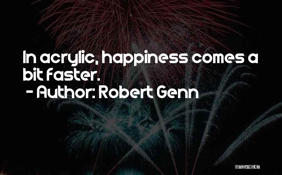 Robert Genn Quotes: In Acrylic, Happiness Comes A Bit Faster.