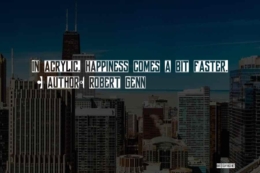 Robert Genn Quotes: In Acrylic, Happiness Comes A Bit Faster.