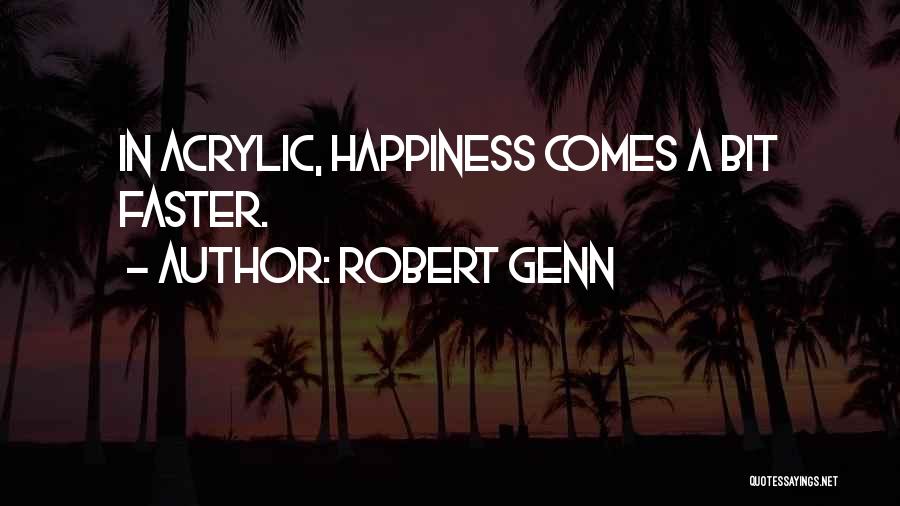 Robert Genn Quotes: In Acrylic, Happiness Comes A Bit Faster.