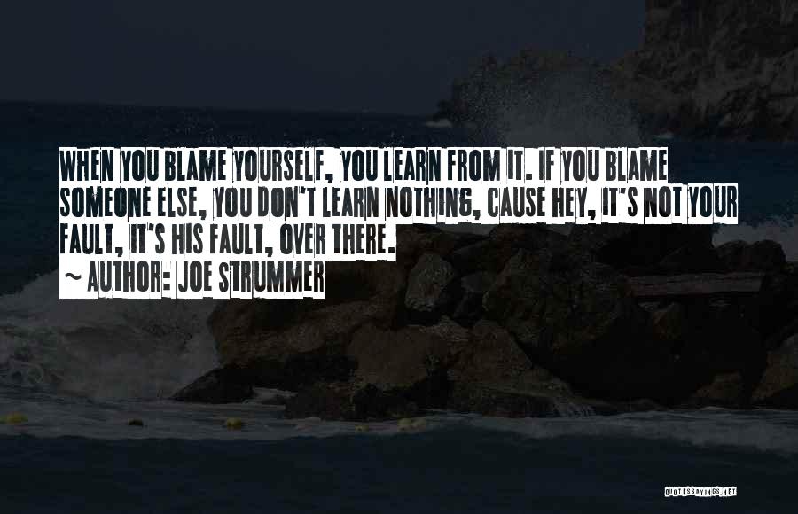 Joe Strummer Quotes: When You Blame Yourself, You Learn From It. If You Blame Someone Else, You Don't Learn Nothing, Cause Hey, It's