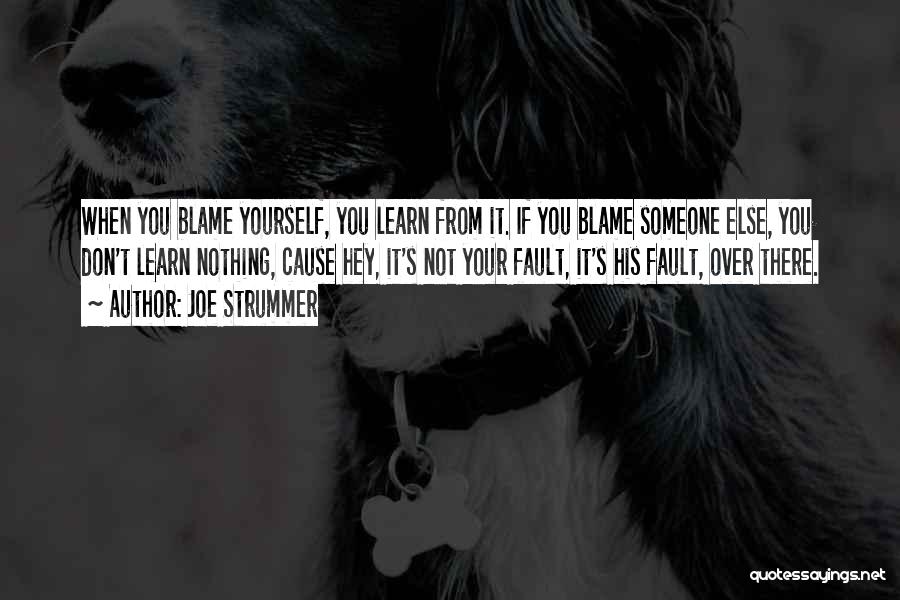 Joe Strummer Quotes: When You Blame Yourself, You Learn From It. If You Blame Someone Else, You Don't Learn Nothing, Cause Hey, It's
