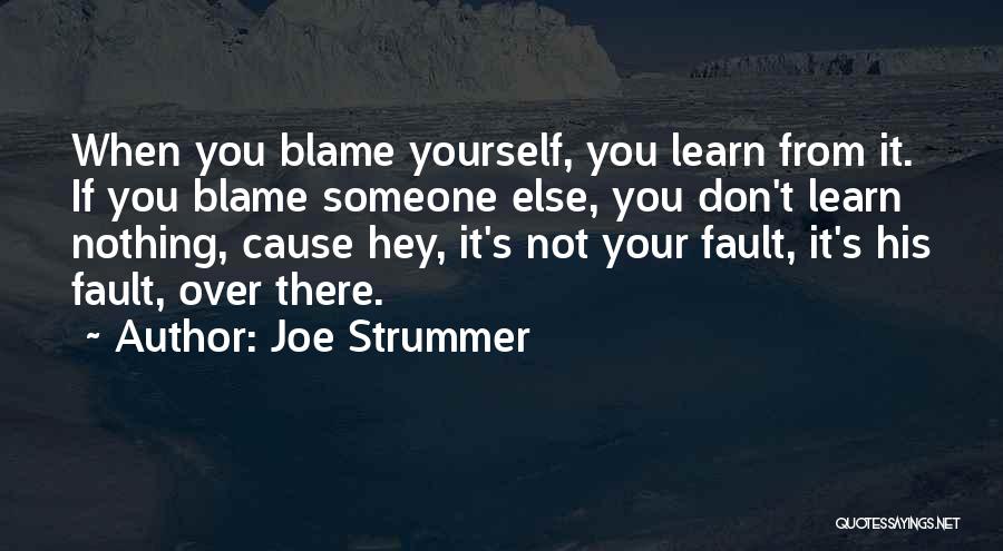 Joe Strummer Quotes: When You Blame Yourself, You Learn From It. If You Blame Someone Else, You Don't Learn Nothing, Cause Hey, It's