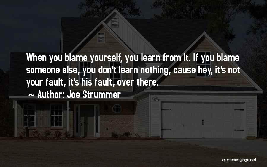 Joe Strummer Quotes: When You Blame Yourself, You Learn From It. If You Blame Someone Else, You Don't Learn Nothing, Cause Hey, It's