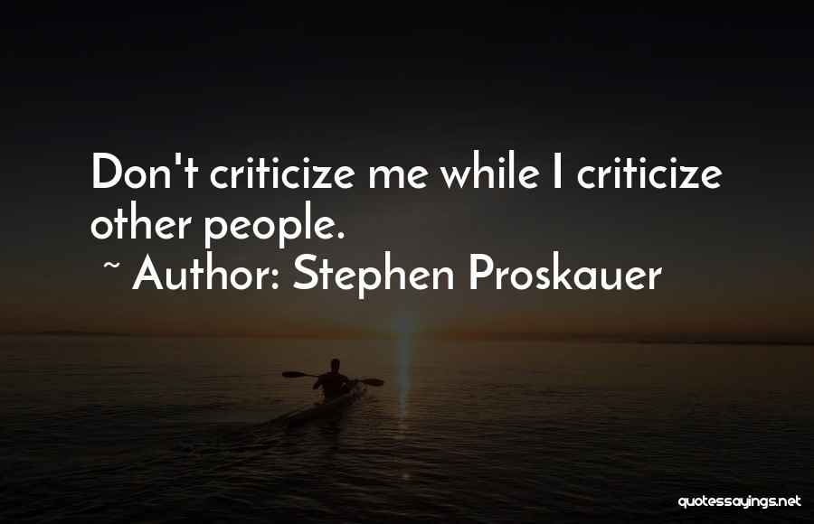 Stephen Proskauer Quotes: Don't Criticize Me While I Criticize Other People.