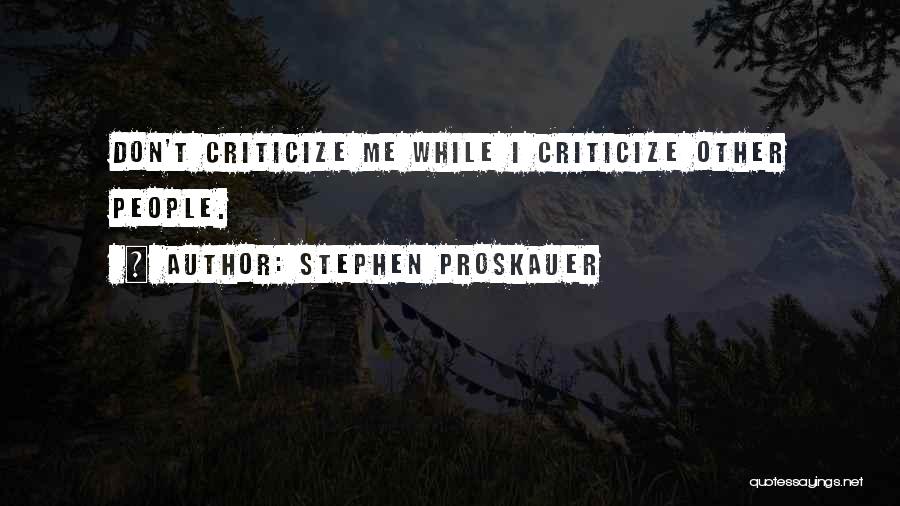 Stephen Proskauer Quotes: Don't Criticize Me While I Criticize Other People.
