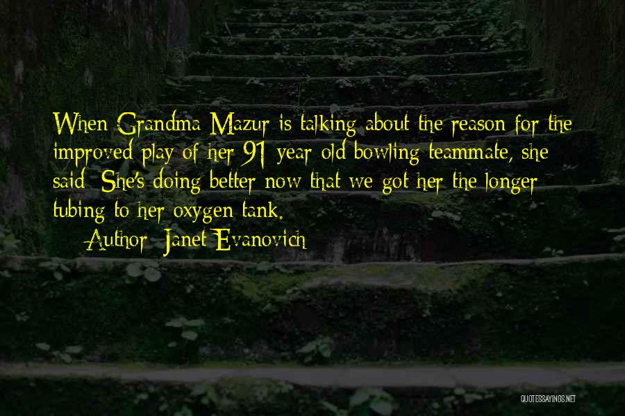 Janet Evanovich Quotes: When Grandma Mazur Is Talking About The Reason For The Improved Play Of Her 91-year-old Bowling Teammate, She Said: She's