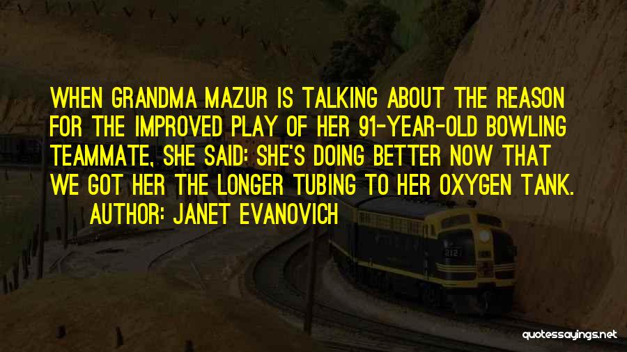 Janet Evanovich Quotes: When Grandma Mazur Is Talking About The Reason For The Improved Play Of Her 91-year-old Bowling Teammate, She Said: She's
