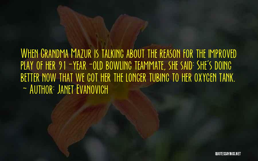 Janet Evanovich Quotes: When Grandma Mazur Is Talking About The Reason For The Improved Play Of Her 91-year-old Bowling Teammate, She Said: She's