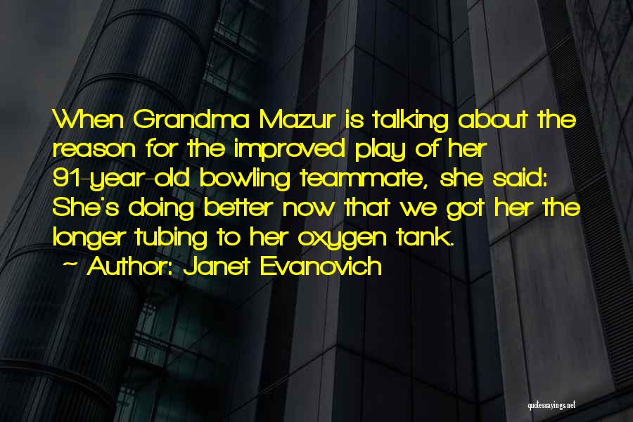 Janet Evanovich Quotes: When Grandma Mazur Is Talking About The Reason For The Improved Play Of Her 91-year-old Bowling Teammate, She Said: She's