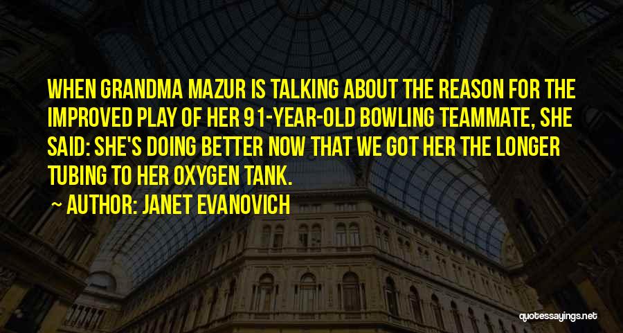 Janet Evanovich Quotes: When Grandma Mazur Is Talking About The Reason For The Improved Play Of Her 91-year-old Bowling Teammate, She Said: She's