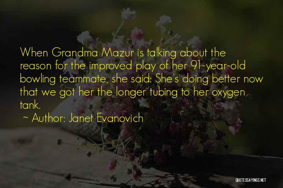 Janet Evanovich Quotes: When Grandma Mazur Is Talking About The Reason For The Improved Play Of Her 91-year-old Bowling Teammate, She Said: She's