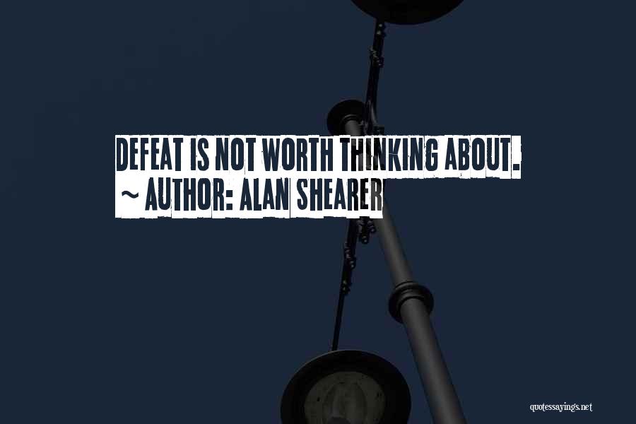 Alan Shearer Quotes: Defeat Is Not Worth Thinking About.