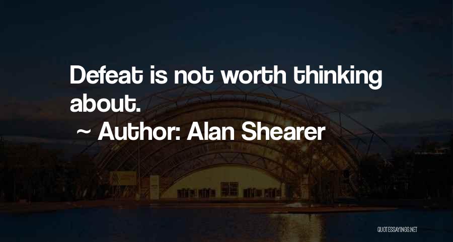 Alan Shearer Quotes: Defeat Is Not Worth Thinking About.