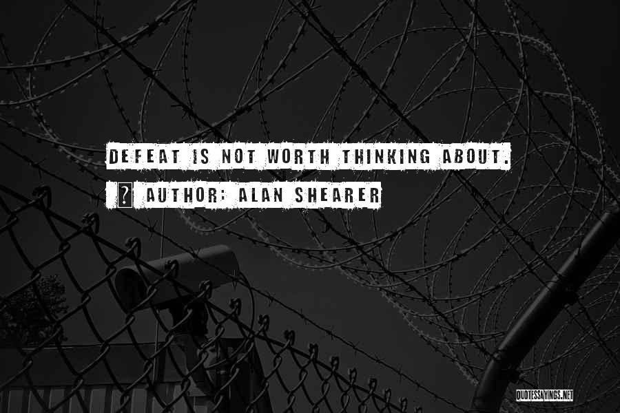 Alan Shearer Quotes: Defeat Is Not Worth Thinking About.