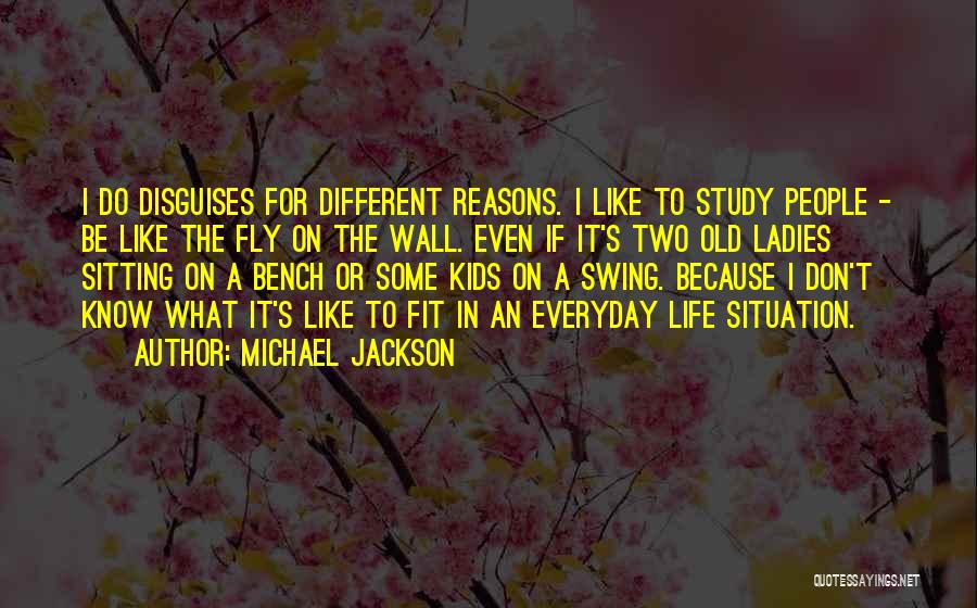 Michael Jackson Quotes: I Do Disguises For Different Reasons. I Like To Study People - Be Like The Fly On The Wall. Even