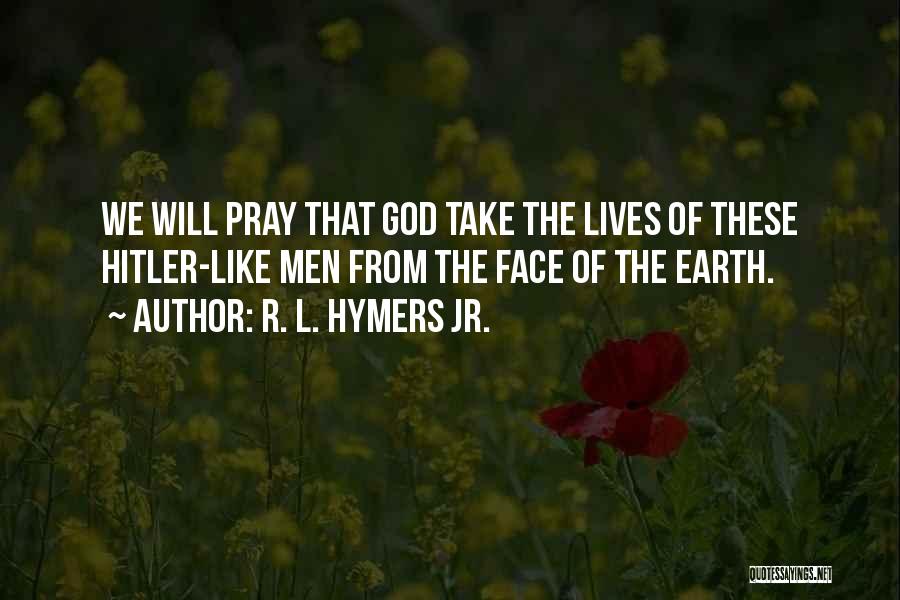 R. L. Hymers Jr. Quotes: We Will Pray That God Take The Lives Of These Hitler-like Men From The Face Of The Earth.