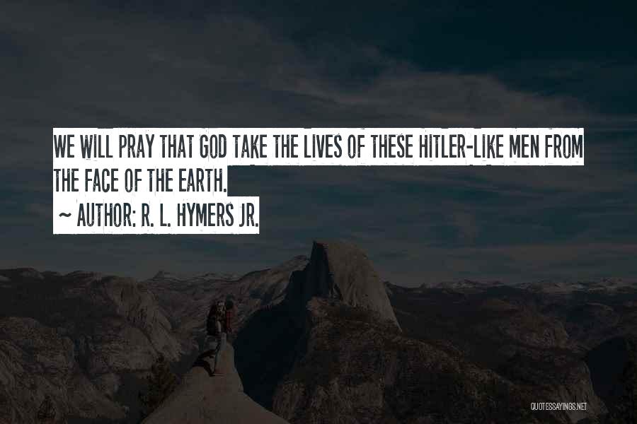 R. L. Hymers Jr. Quotes: We Will Pray That God Take The Lives Of These Hitler-like Men From The Face Of The Earth.