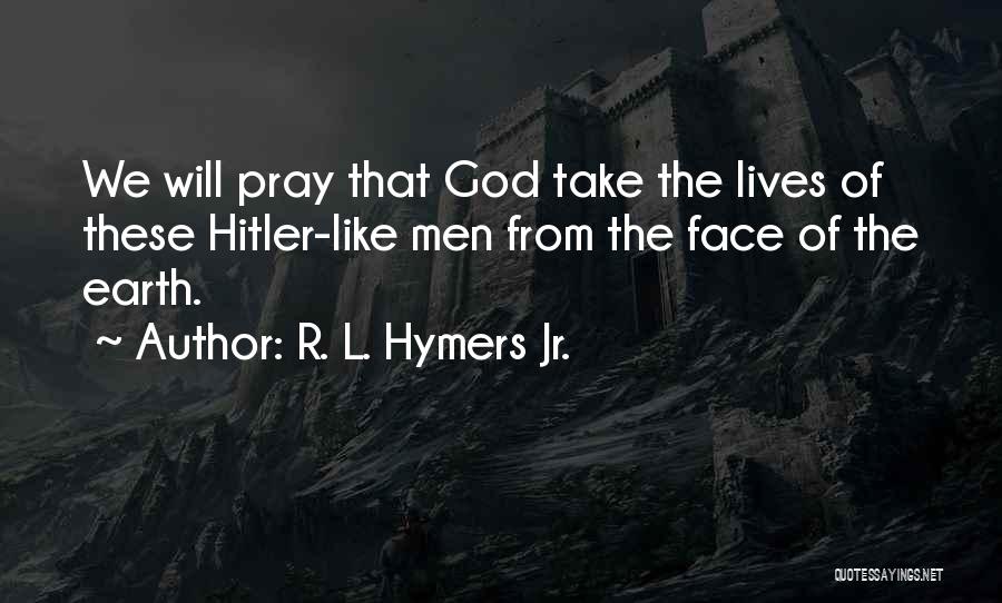 R. L. Hymers Jr. Quotes: We Will Pray That God Take The Lives Of These Hitler-like Men From The Face Of The Earth.