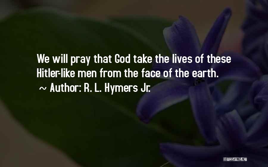 R. L. Hymers Jr. Quotes: We Will Pray That God Take The Lives Of These Hitler-like Men From The Face Of The Earth.