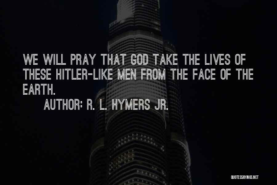 R. L. Hymers Jr. Quotes: We Will Pray That God Take The Lives Of These Hitler-like Men From The Face Of The Earth.