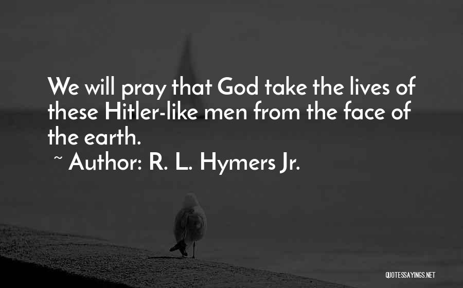 R. L. Hymers Jr. Quotes: We Will Pray That God Take The Lives Of These Hitler-like Men From The Face Of The Earth.