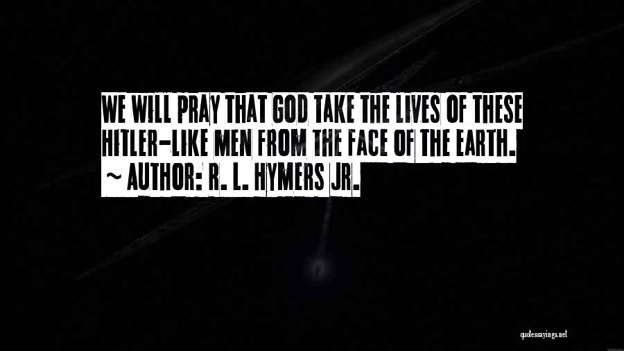 R. L. Hymers Jr. Quotes: We Will Pray That God Take The Lives Of These Hitler-like Men From The Face Of The Earth.
