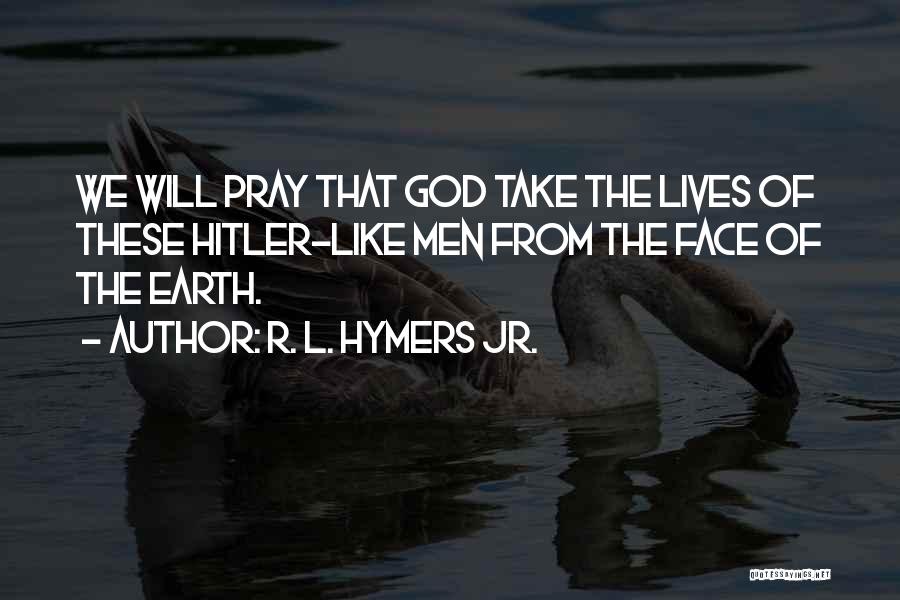 R. L. Hymers Jr. Quotes: We Will Pray That God Take The Lives Of These Hitler-like Men From The Face Of The Earth.