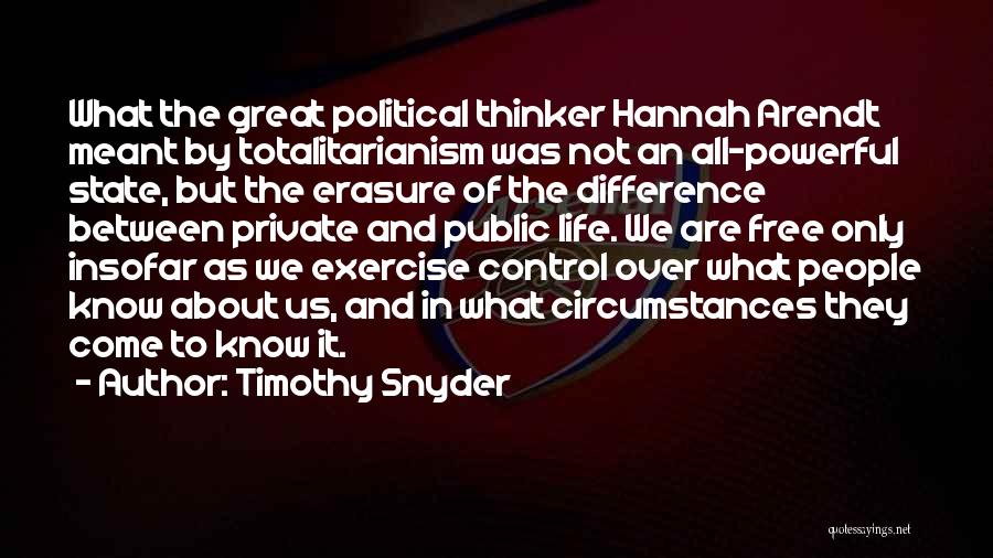 Timothy Snyder Quotes: What The Great Political Thinker Hannah Arendt Meant By Totalitarianism Was Not An All-powerful State, But The Erasure Of The