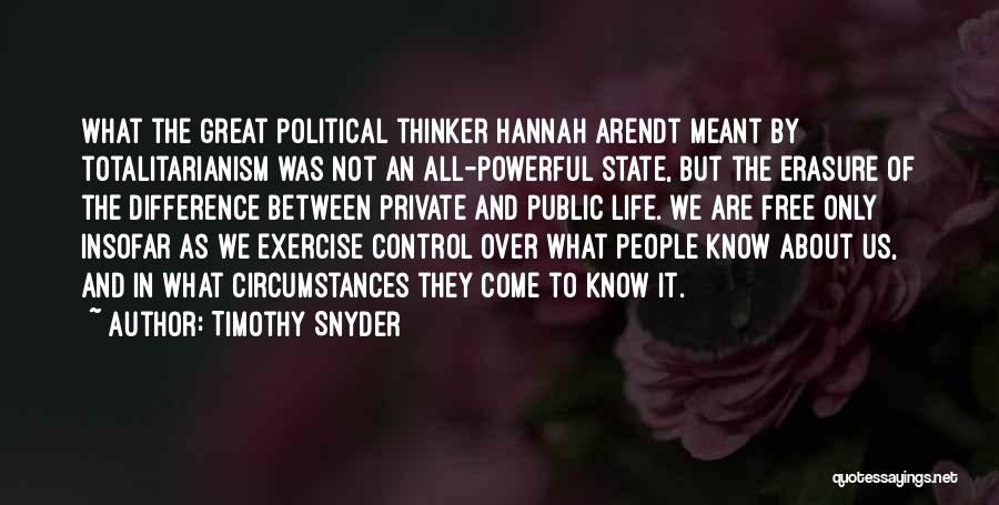 Timothy Snyder Quotes: What The Great Political Thinker Hannah Arendt Meant By Totalitarianism Was Not An All-powerful State, But The Erasure Of The