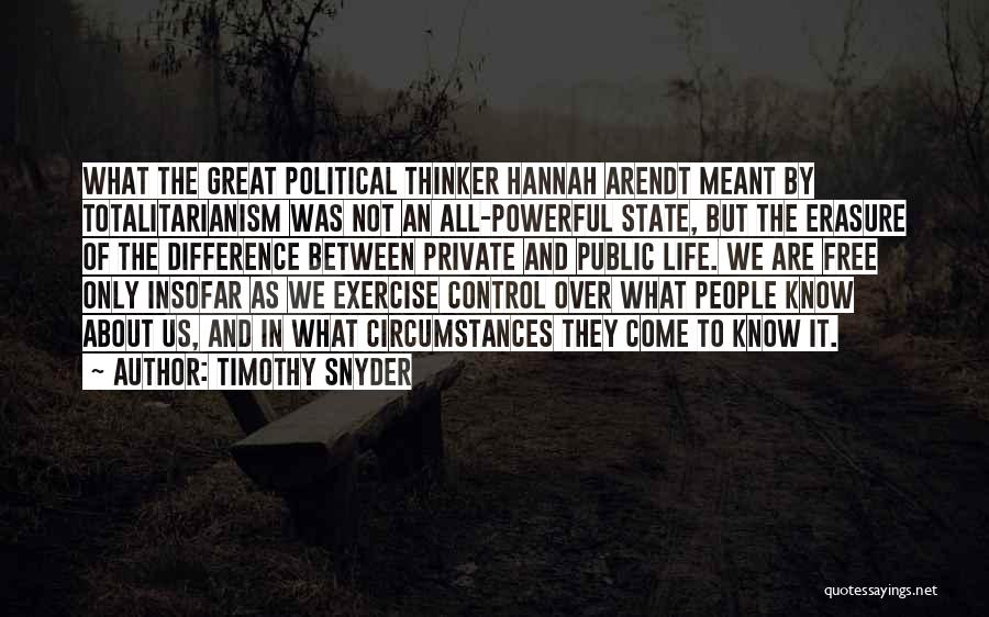 Timothy Snyder Quotes: What The Great Political Thinker Hannah Arendt Meant By Totalitarianism Was Not An All-powerful State, But The Erasure Of The