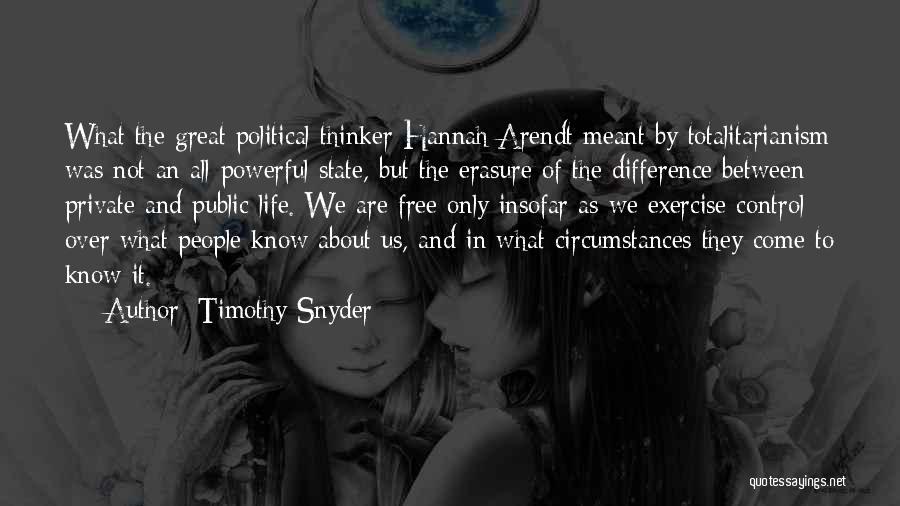 Timothy Snyder Quotes: What The Great Political Thinker Hannah Arendt Meant By Totalitarianism Was Not An All-powerful State, But The Erasure Of The