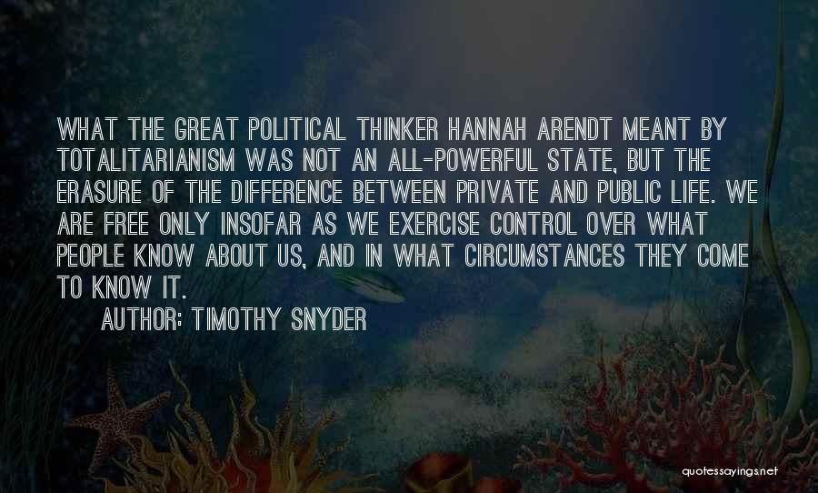 Timothy Snyder Quotes: What The Great Political Thinker Hannah Arendt Meant By Totalitarianism Was Not An All-powerful State, But The Erasure Of The