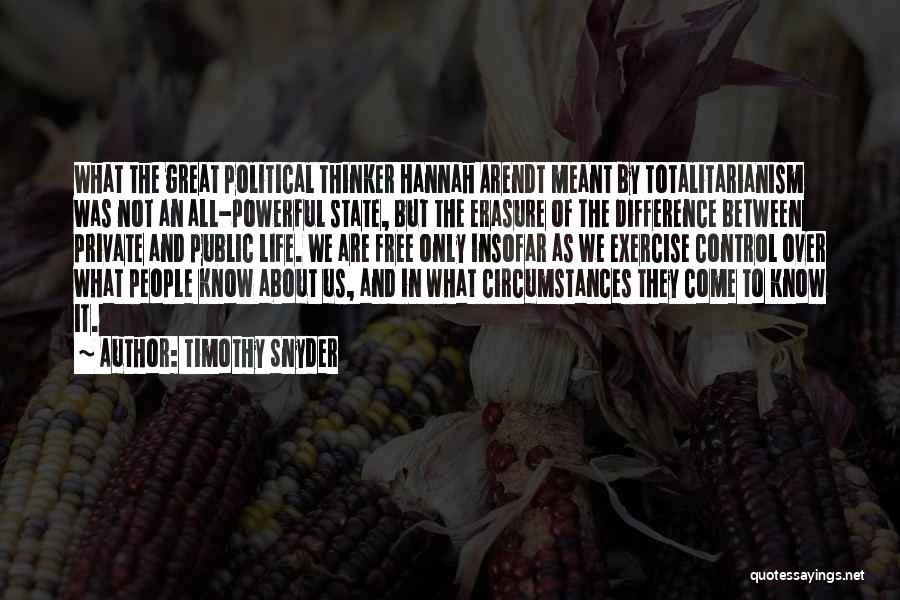 Timothy Snyder Quotes: What The Great Political Thinker Hannah Arendt Meant By Totalitarianism Was Not An All-powerful State, But The Erasure Of The