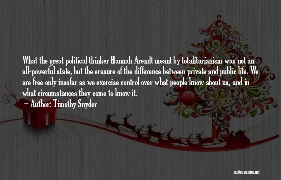 Timothy Snyder Quotes: What The Great Political Thinker Hannah Arendt Meant By Totalitarianism Was Not An All-powerful State, But The Erasure Of The