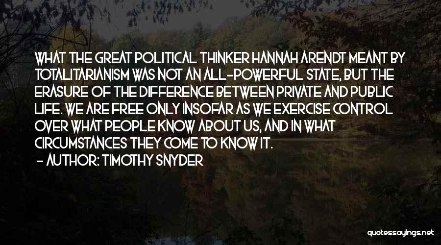 Timothy Snyder Quotes: What The Great Political Thinker Hannah Arendt Meant By Totalitarianism Was Not An All-powerful State, But The Erasure Of The