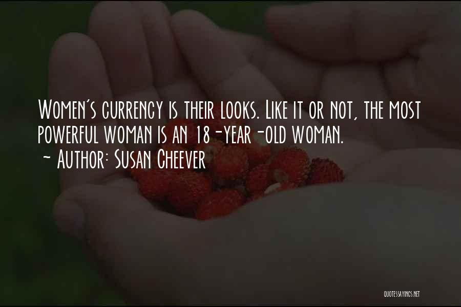 Susan Cheever Quotes: Women's Currency Is Their Looks. Like It Or Not, The Most Powerful Woman Is An 18-year-old Woman.