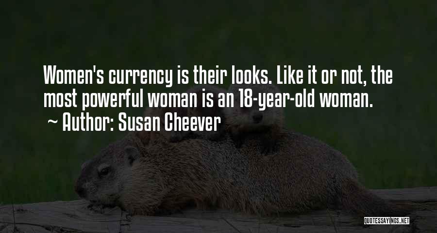 Susan Cheever Quotes: Women's Currency Is Their Looks. Like It Or Not, The Most Powerful Woman Is An 18-year-old Woman.