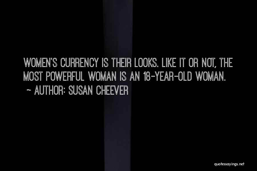 Susan Cheever Quotes: Women's Currency Is Their Looks. Like It Or Not, The Most Powerful Woman Is An 18-year-old Woman.