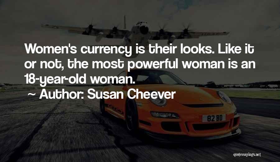 Susan Cheever Quotes: Women's Currency Is Their Looks. Like It Or Not, The Most Powerful Woman Is An 18-year-old Woman.