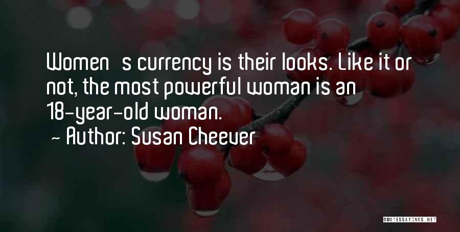 Susan Cheever Quotes: Women's Currency Is Their Looks. Like It Or Not, The Most Powerful Woman Is An 18-year-old Woman.