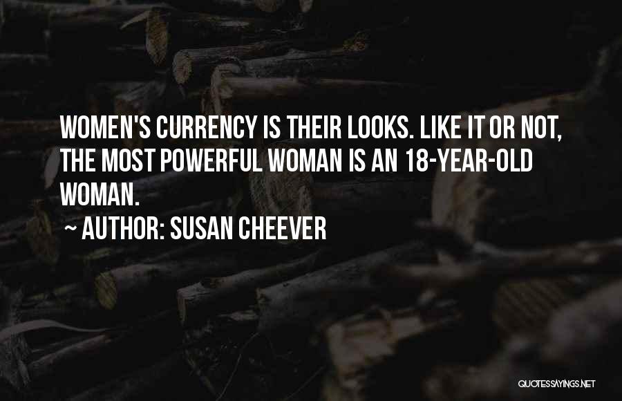 Susan Cheever Quotes: Women's Currency Is Their Looks. Like It Or Not, The Most Powerful Woman Is An 18-year-old Woman.