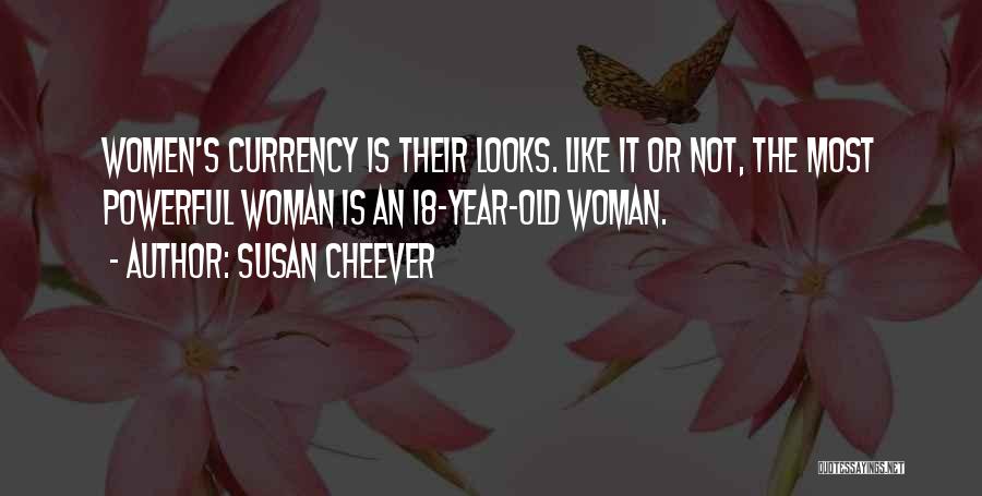 Susan Cheever Quotes: Women's Currency Is Their Looks. Like It Or Not, The Most Powerful Woman Is An 18-year-old Woman.