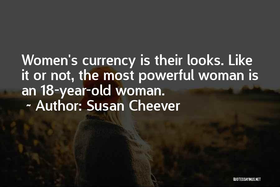 Susan Cheever Quotes: Women's Currency Is Their Looks. Like It Or Not, The Most Powerful Woman Is An 18-year-old Woman.