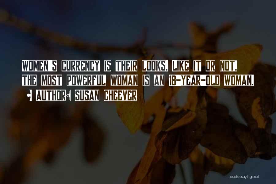 Susan Cheever Quotes: Women's Currency Is Their Looks. Like It Or Not, The Most Powerful Woman Is An 18-year-old Woman.